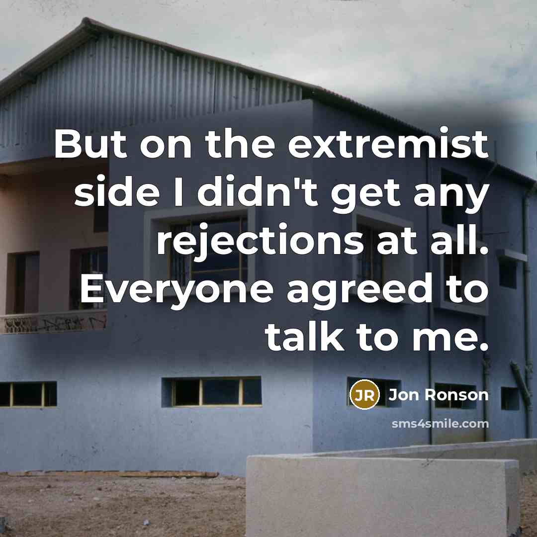 “But on the extremist side I didn't get any rejections…” quote by Jon Ronson