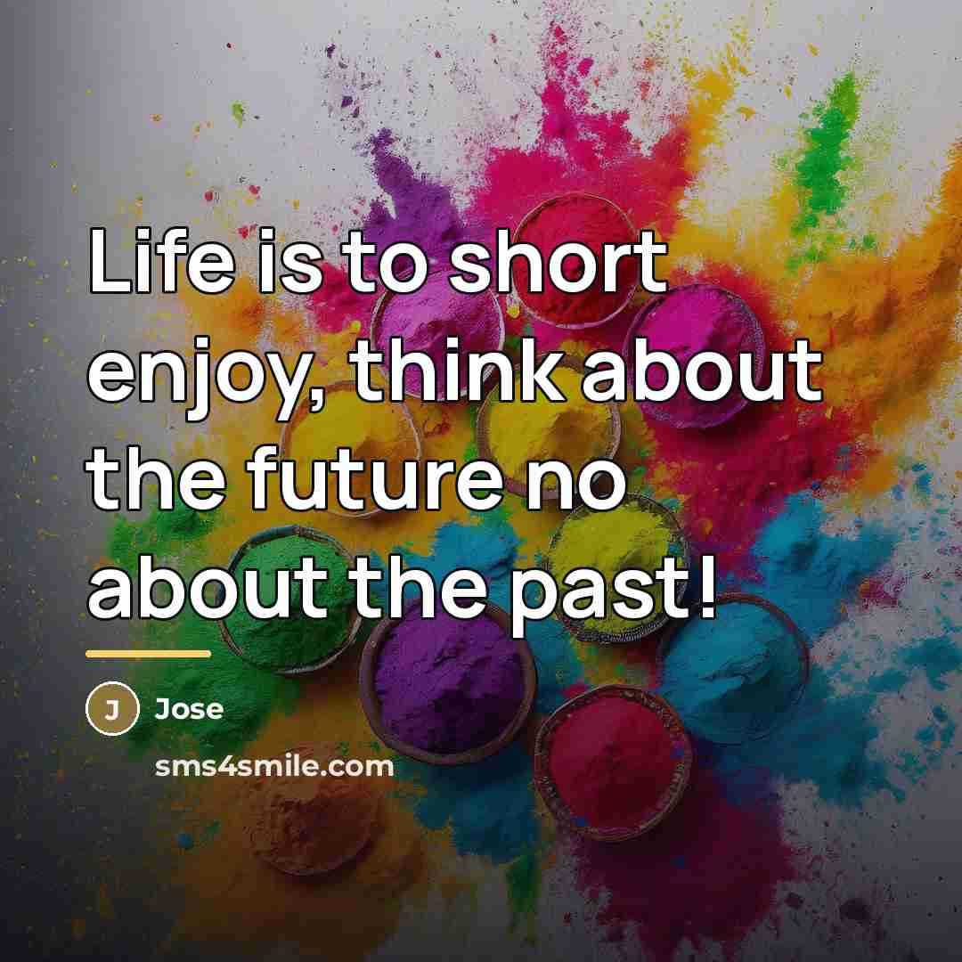 “Life is to short enjoy, think about the future no…” quote by Jose
