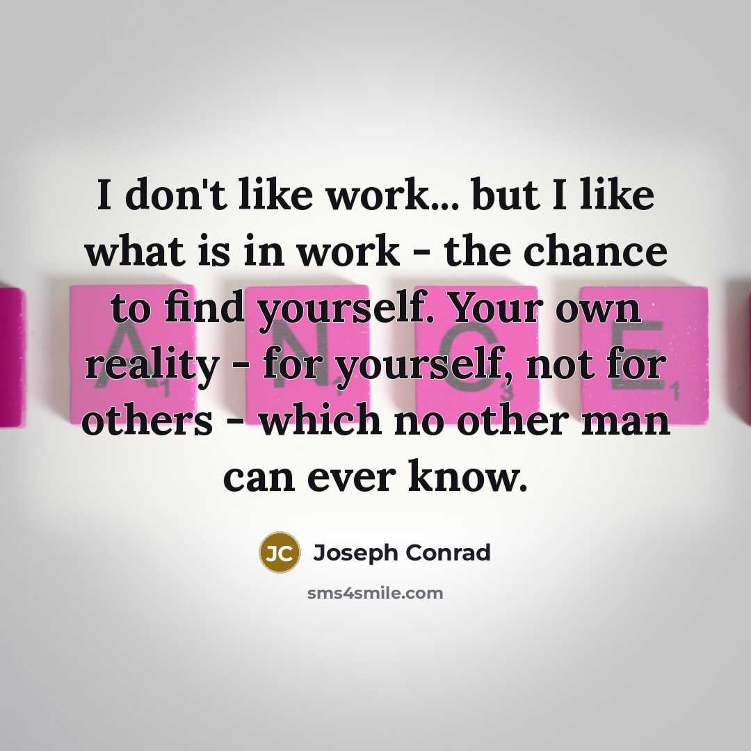 “I don't like work... but I like what is in…” quote by Joseph Conrad