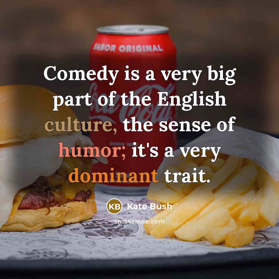 “Comedy is a very big part of the English culture,…” quote by Kate Bush