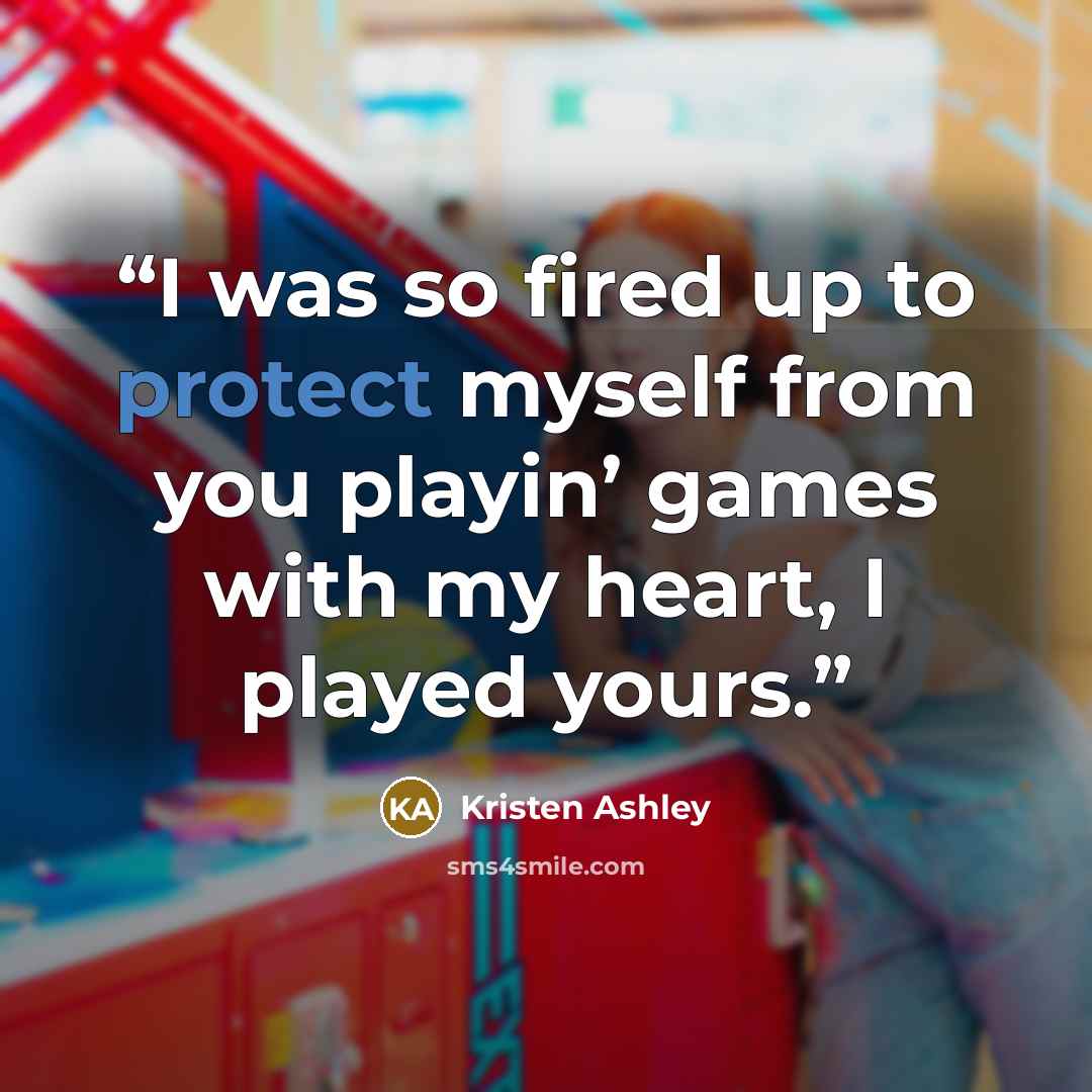 “I was so fired up to protect myself from you playin’ games with my heart, I played yours.” quote by Kristen Ashley