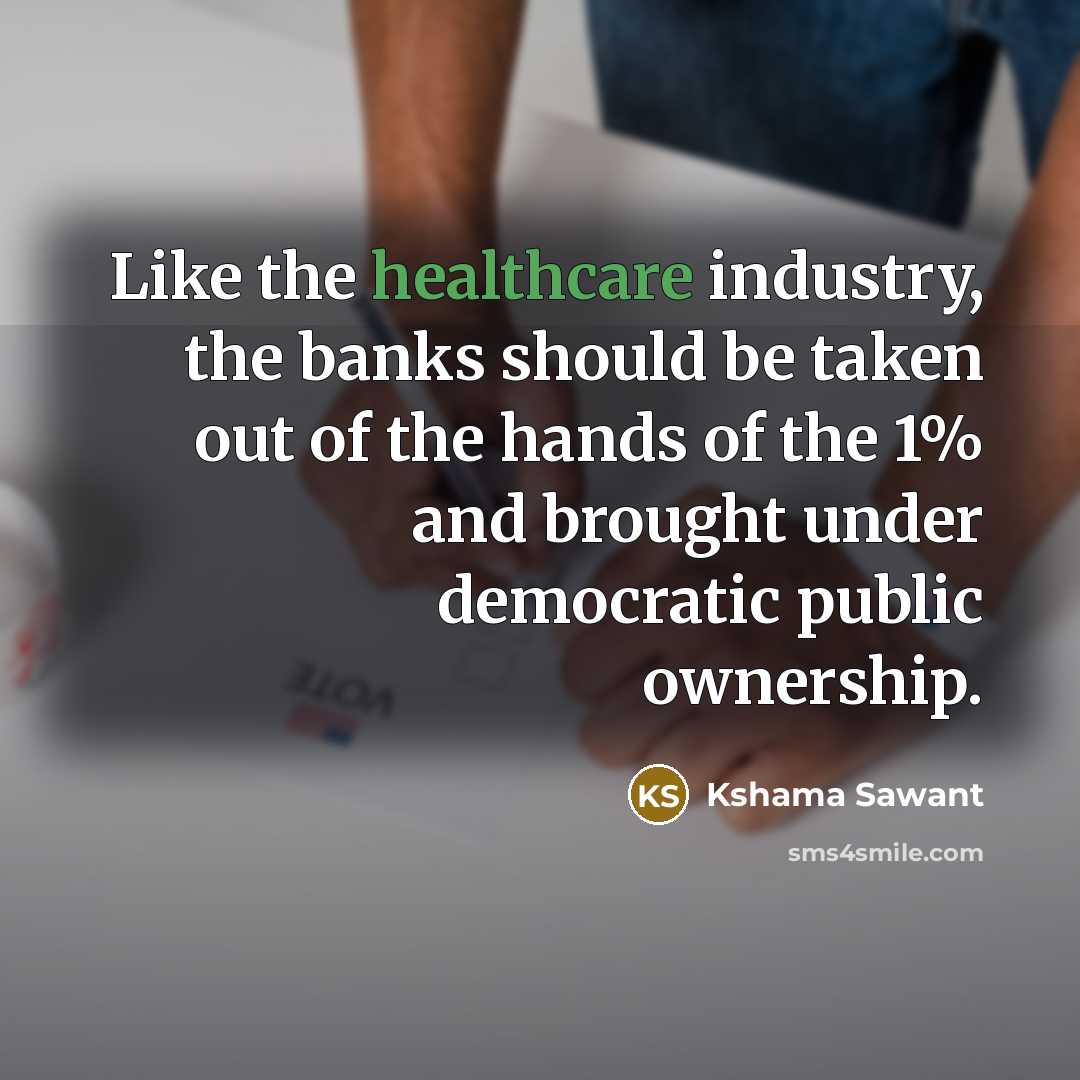 “Like the healthcare industry, the banks should be taken out…” quote by Kshama Sawant