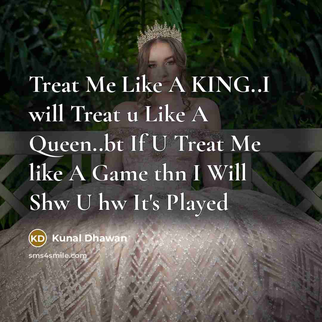 “Treat Me Like A KING..I will Treat u Like A Queen..bt If U Treat Me like A Game thn I Will Shw U hw It's Played” quote by Kunal Dhawan