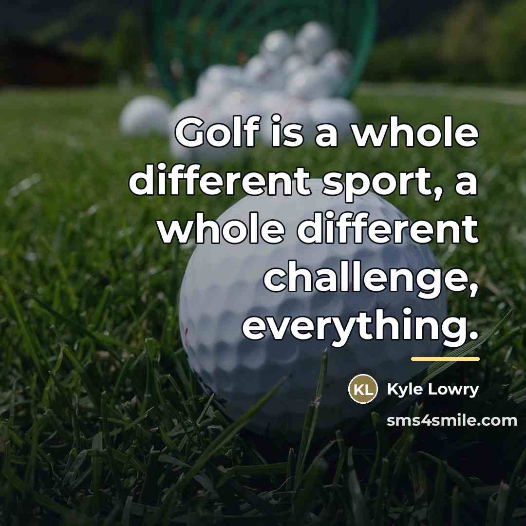 “Golf is a whole different sport, a whole different challenge,…” quote by Kyle Lowry