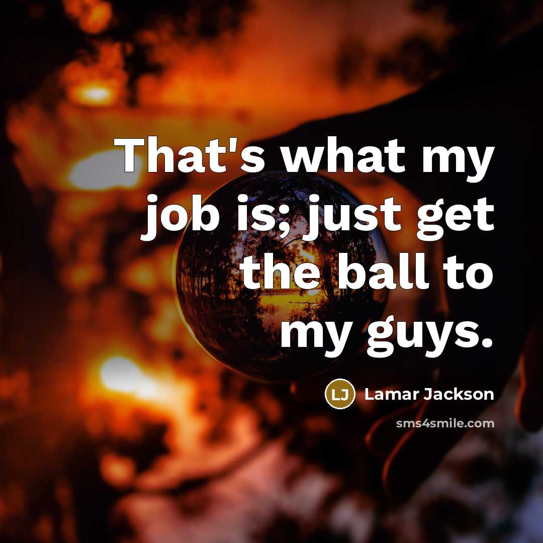 “That's what my job is; just get the ball to…” quote by Lamar Jackson
