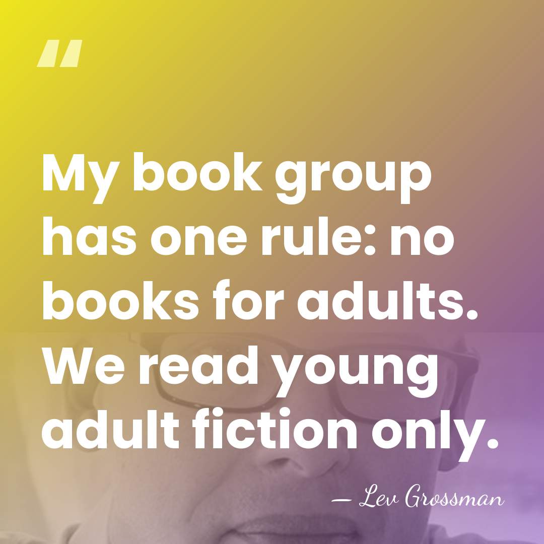 My book group has one rule: no books for adults. We read&hellip; - Lev Grossman