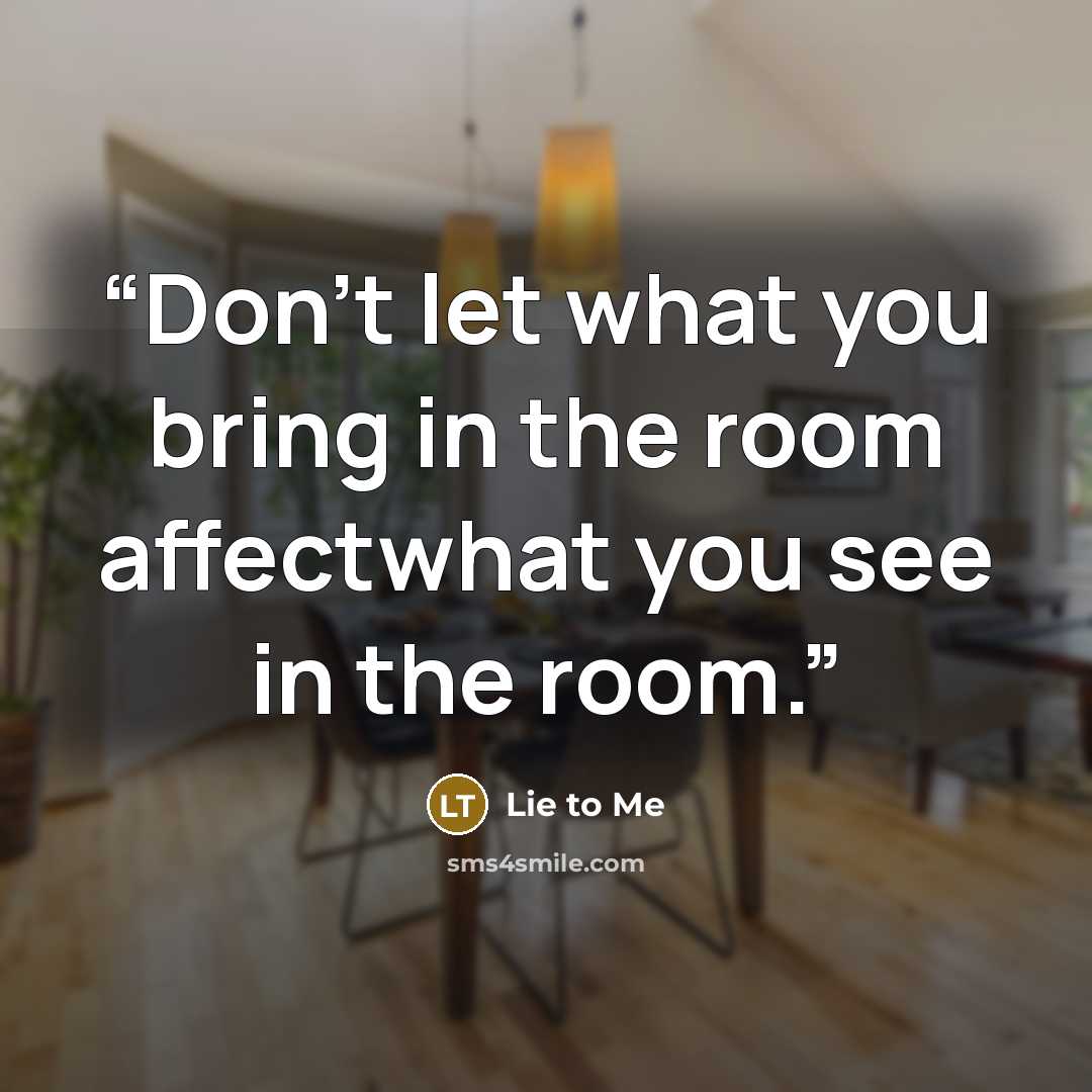 “Don't let what you bring in the room affectwhat you see in the room.” quote by Lie to Me