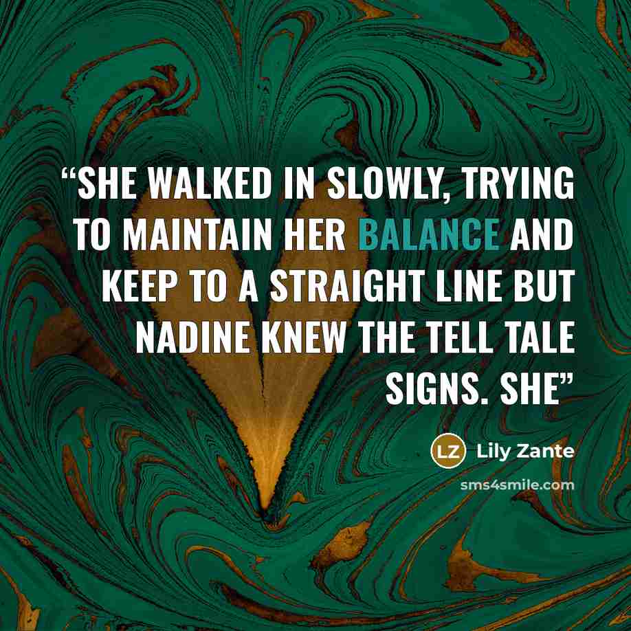 “She walked in slowly, trying to maintain her balance and keep to a straight line but Nadine knew the tell tale signs. She” quote by Lily Zante