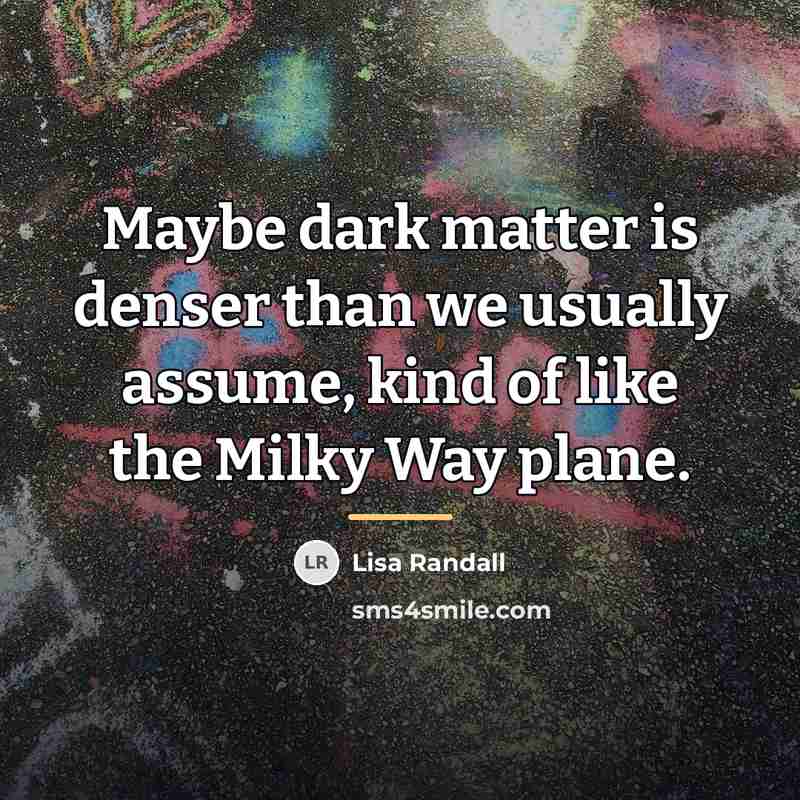 “Maybe dark matter is denser than we usually assume, kind…” quote by Lisa Randall