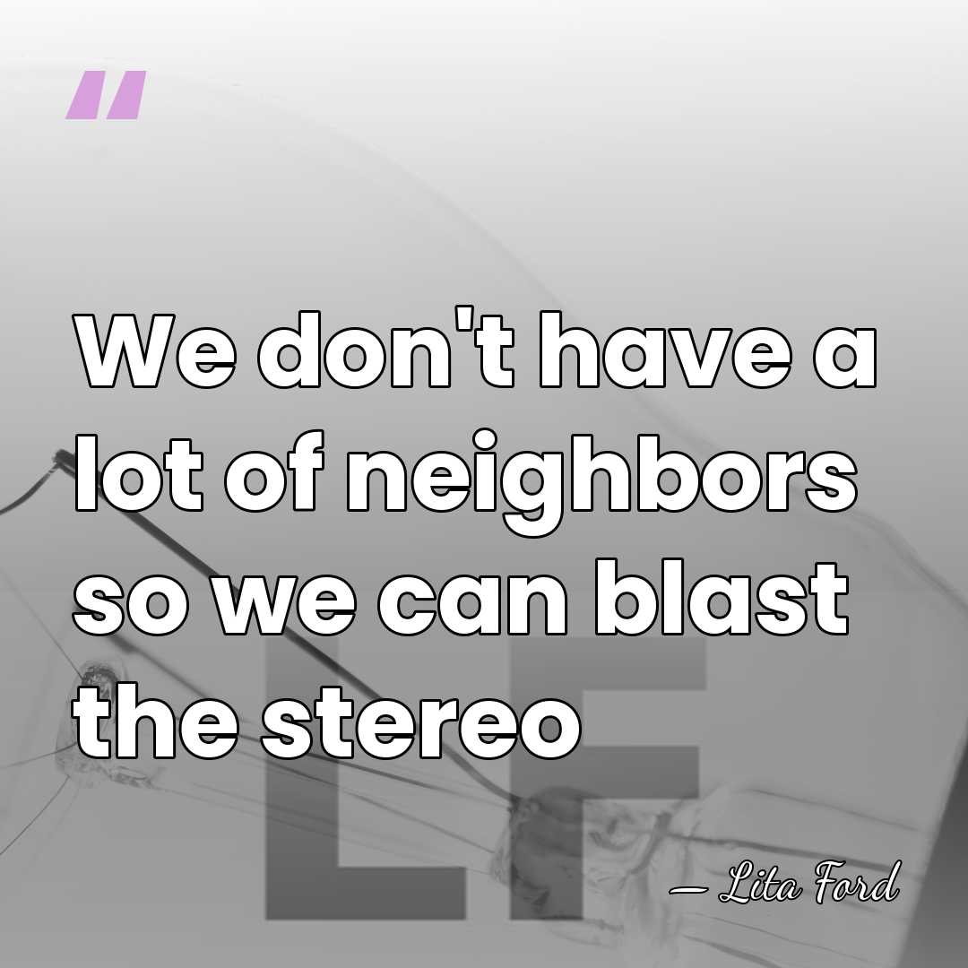 We don't have a lot of neighbors so we can blast the&hellip; - Lita Ford