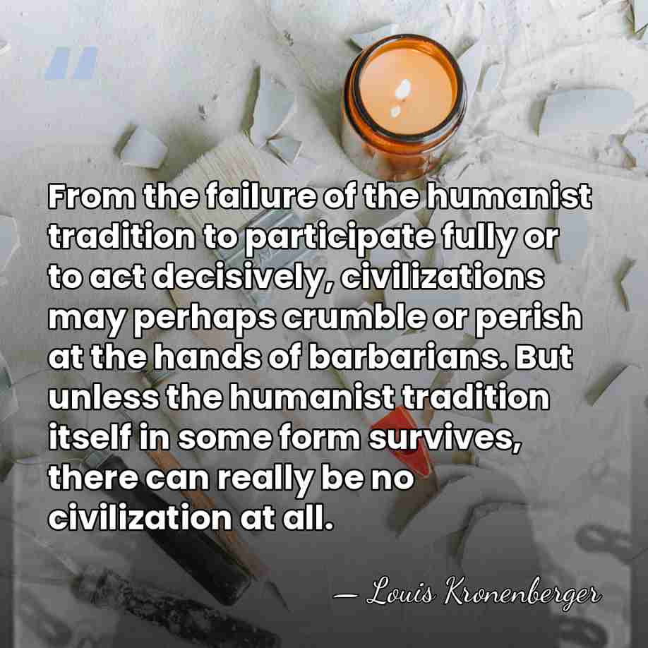 From the failure of the humanist tradition to participate fully or to&hellip; - Louis Kronenberger