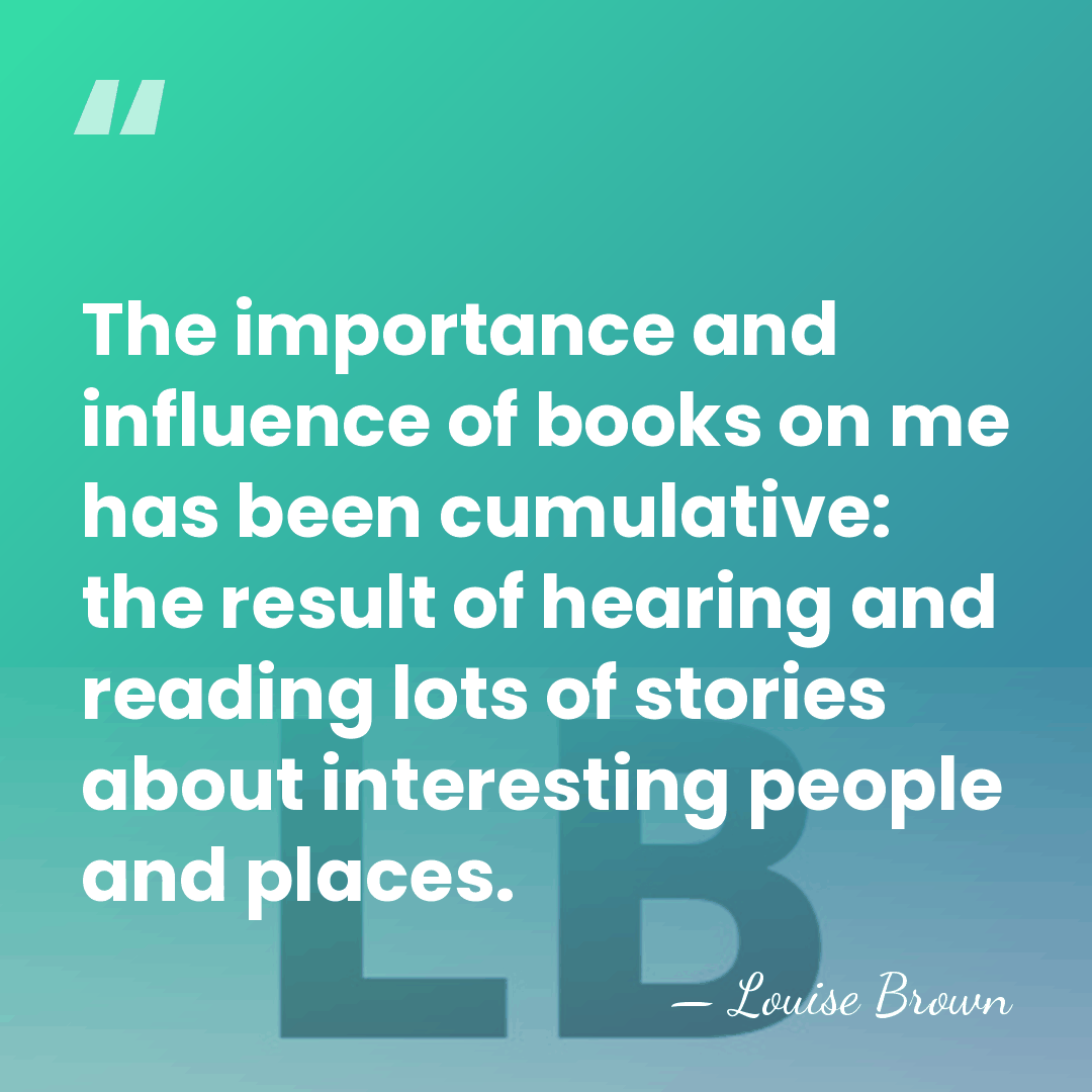 The importance and influence of books on me has been cumulative: the&hellip; - Louise Brown