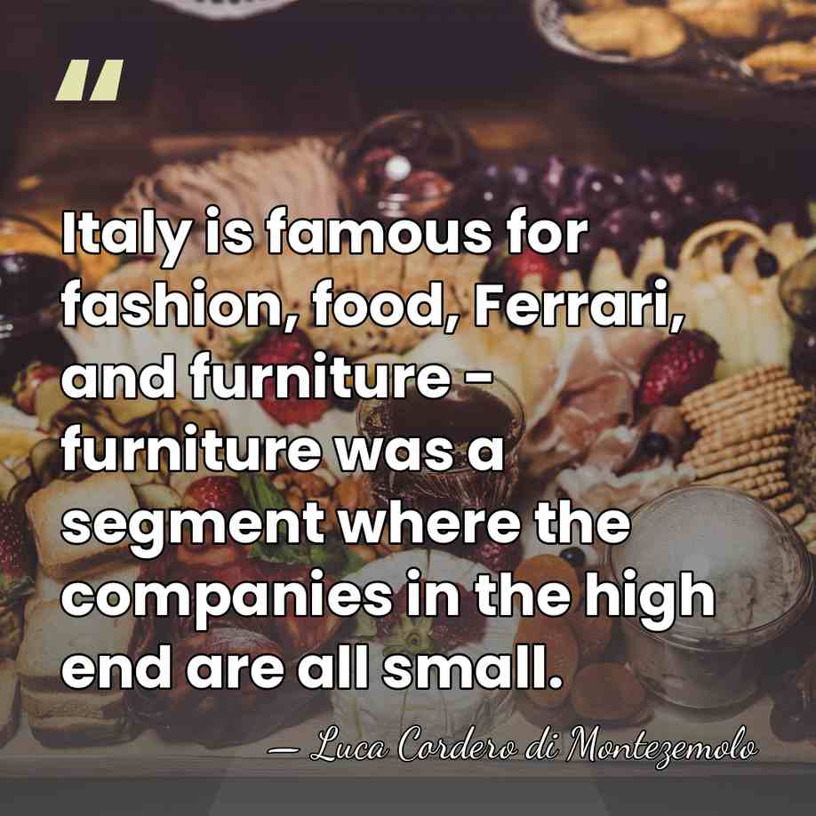 Italy is famous for fashion, food, Ferrari, and furniture - furniture was&hellip; - Luca Cordero di Montezemolo