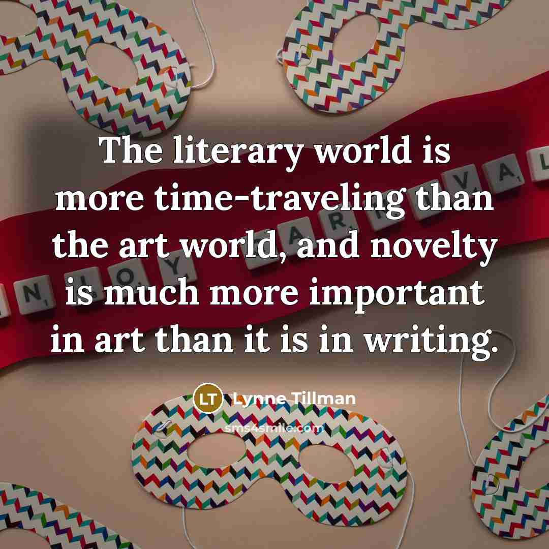 “The literary world is more time-traveling than the art world,…” quote by Lynne Tillman