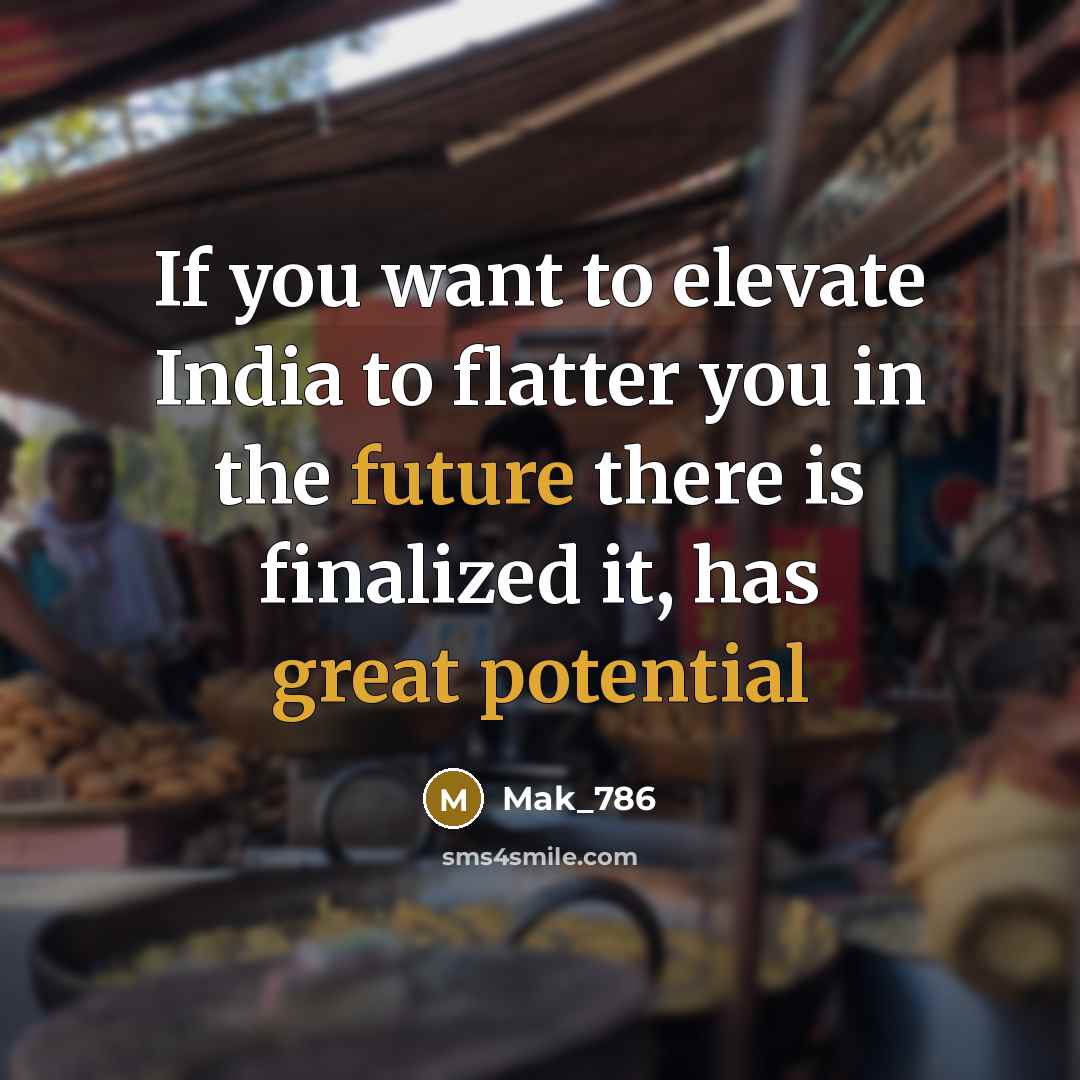 “If you want to elevate India to flatter you in the future there is finalized it, has great potential” quote by Mak_786