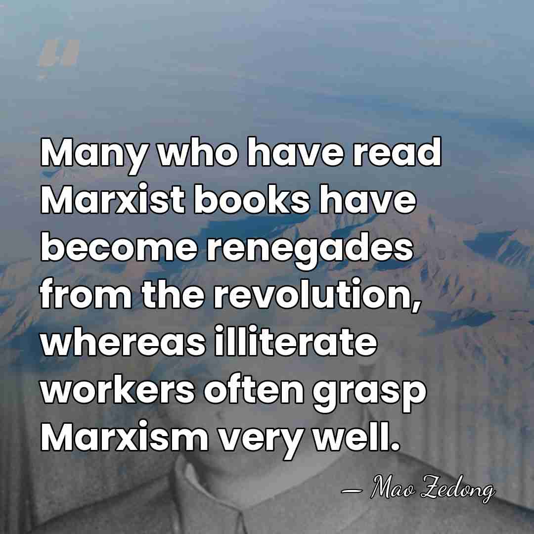 Many who have read Marxist books have become renegades from the revolution,&hellip; - Mao Zedong