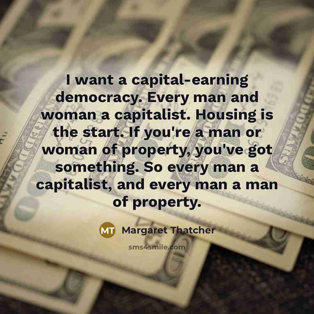 “I want a capital-earning democracy. Every man and woman a…” quote by Margaret Thatcher