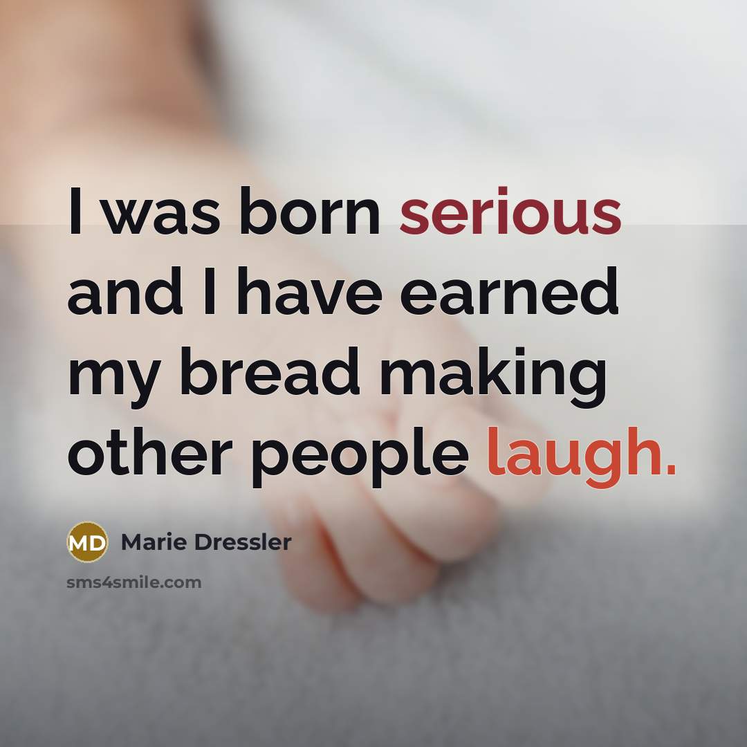 “I was born serious and I have earned my bread…” quote by Marie Dressler