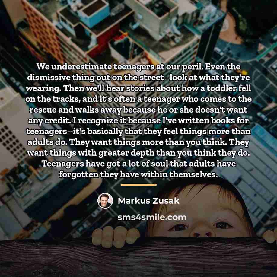 “We underestimate teenagers at our peril. Even the dismissive thing…” quote by Markus Zusak