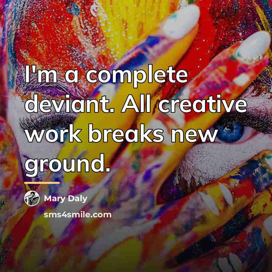 “I'm a complete deviant. All creative work breaks new ground.…” quote by Mary Daly