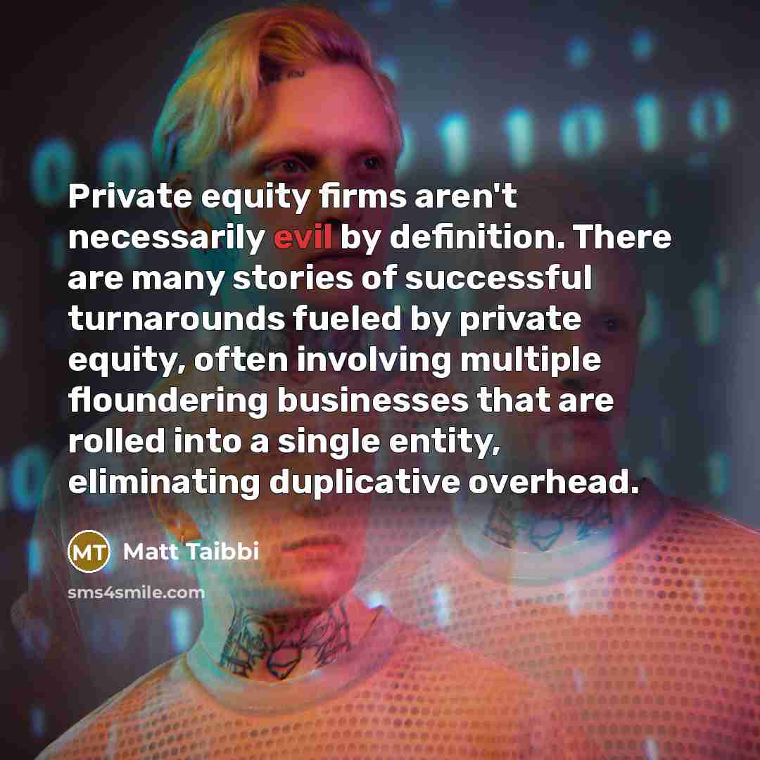 “Private equity firms aren't necessarily evil by definition. There are…” quote by Matt Taibbi