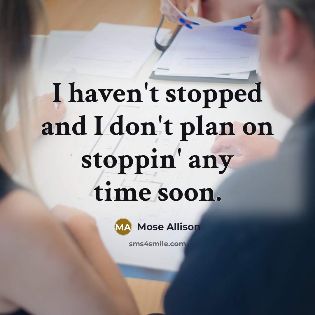 “I haven't stopped and I don't plan on stoppin' any…” quote by Mose Allison