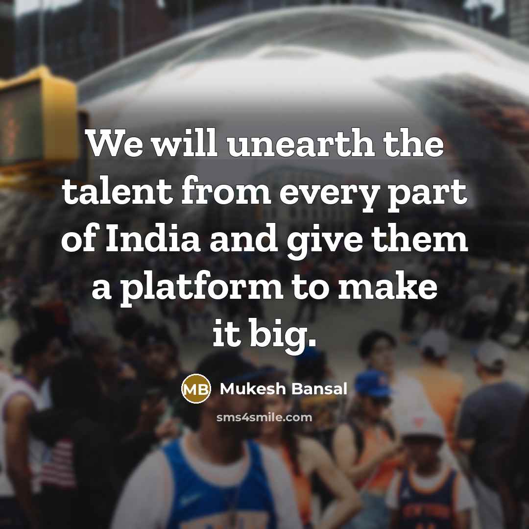 “We will unearth the talent from every part of India and give them a platform to make it big.” quote by Mukesh Bansal