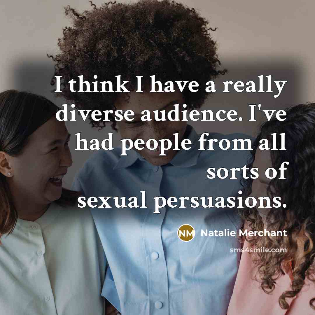 “I think I have a really diverse audience. I've had…” quote by Natalie Merchant