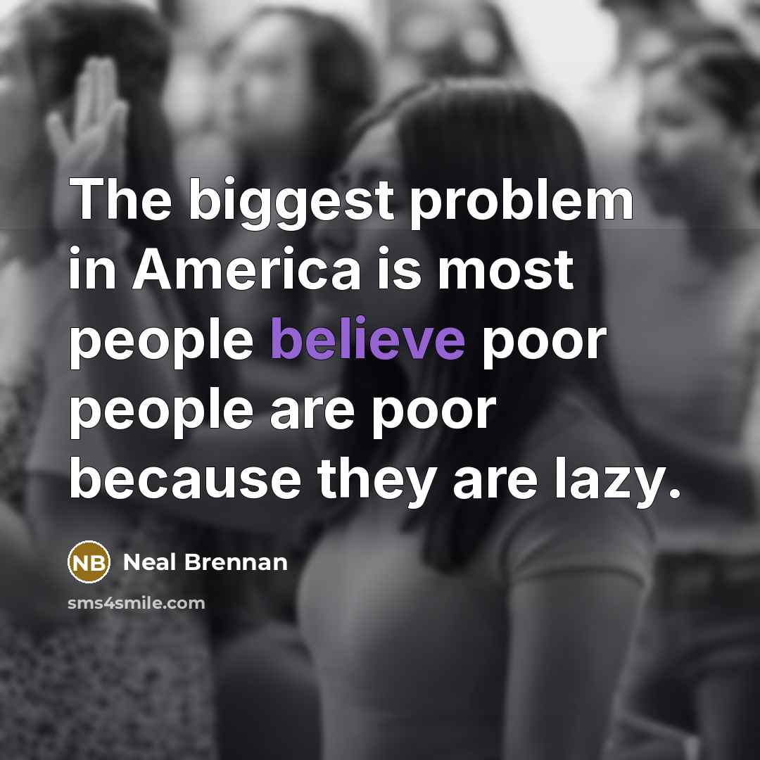 “The biggest problem in America is most people believe poor…” quote by Neal Brennan
