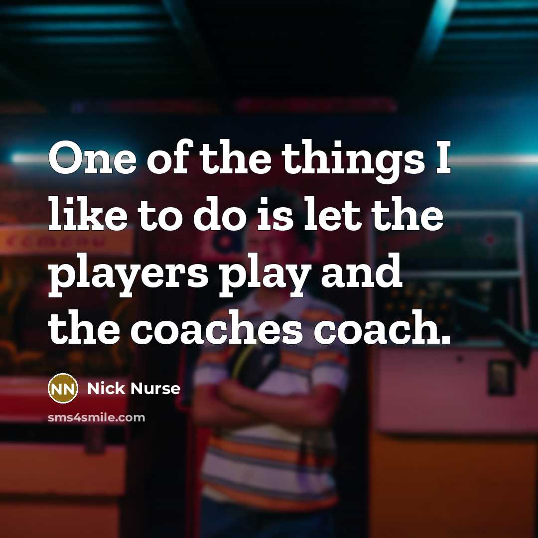 “One of the things I like to do is let…” quote by Nick Nurse