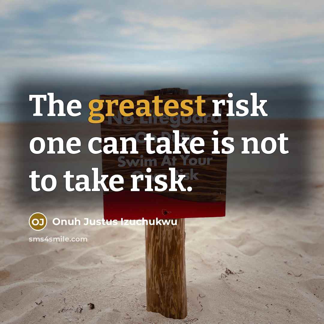 “The greatest risk one can take is not to take risk.” quote by Onuh Justus Izuchukwu