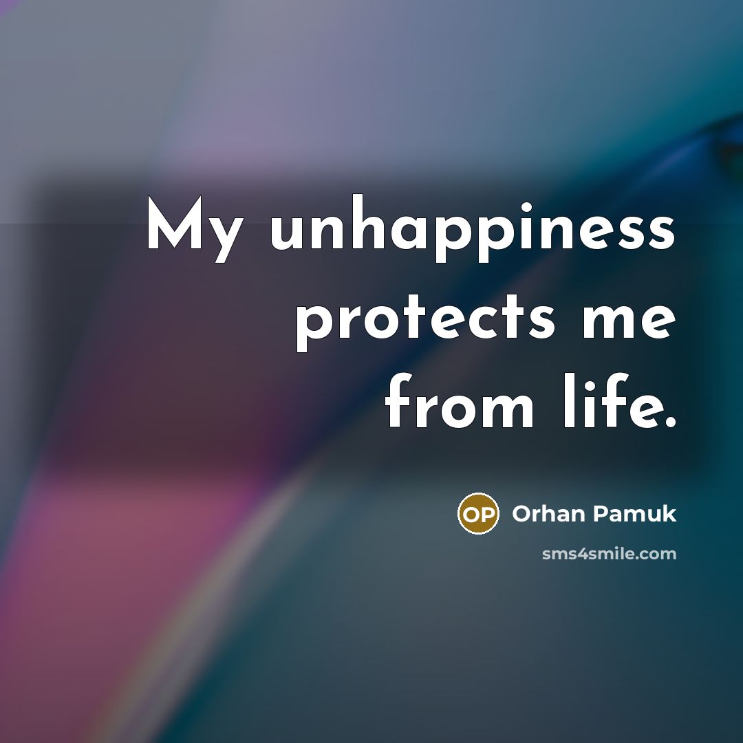 “My unhappiness protects me from life.…” quote by Orhan Pamuk