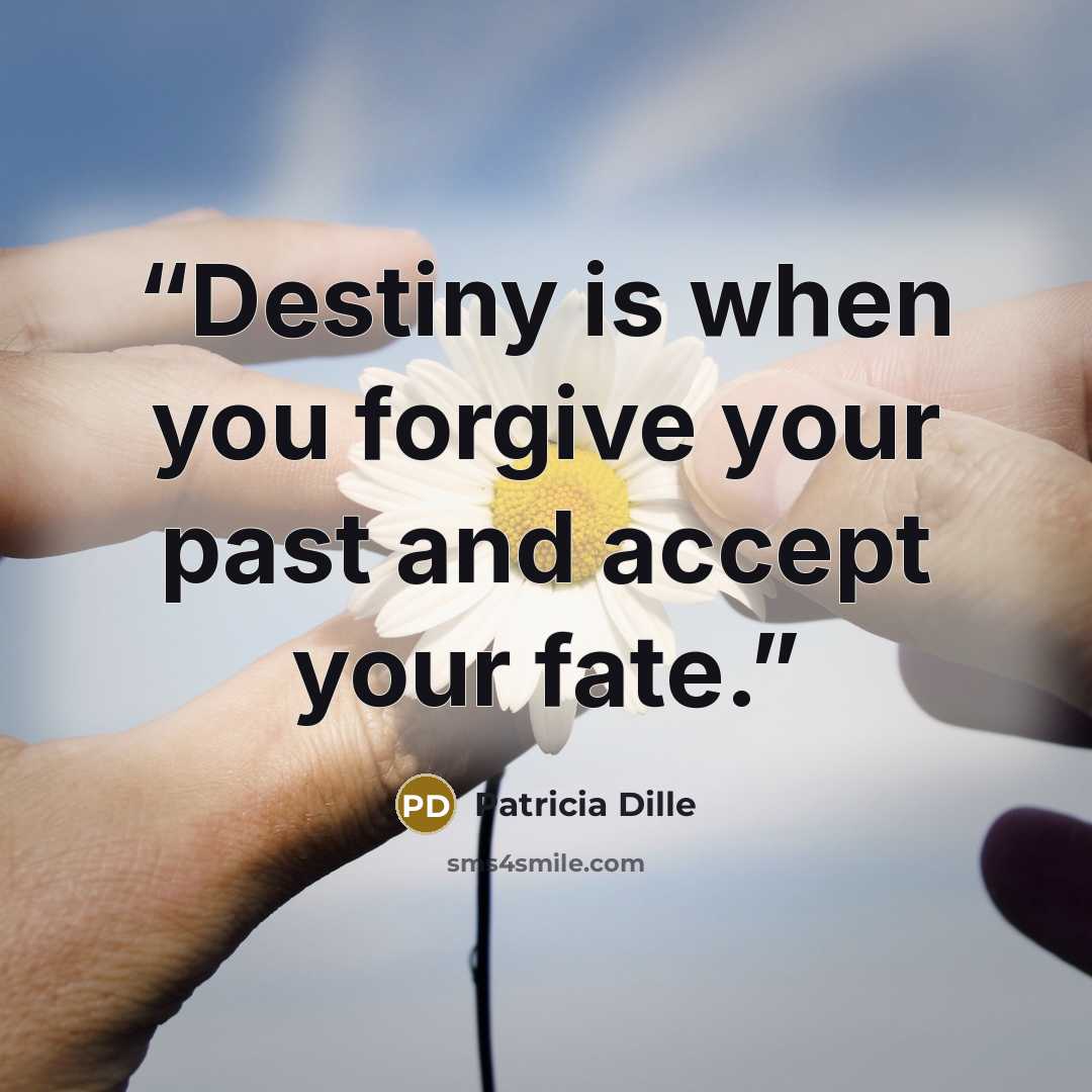 “Destiny is when you forgive your past and accept your fate.” quote by Patricia Dille