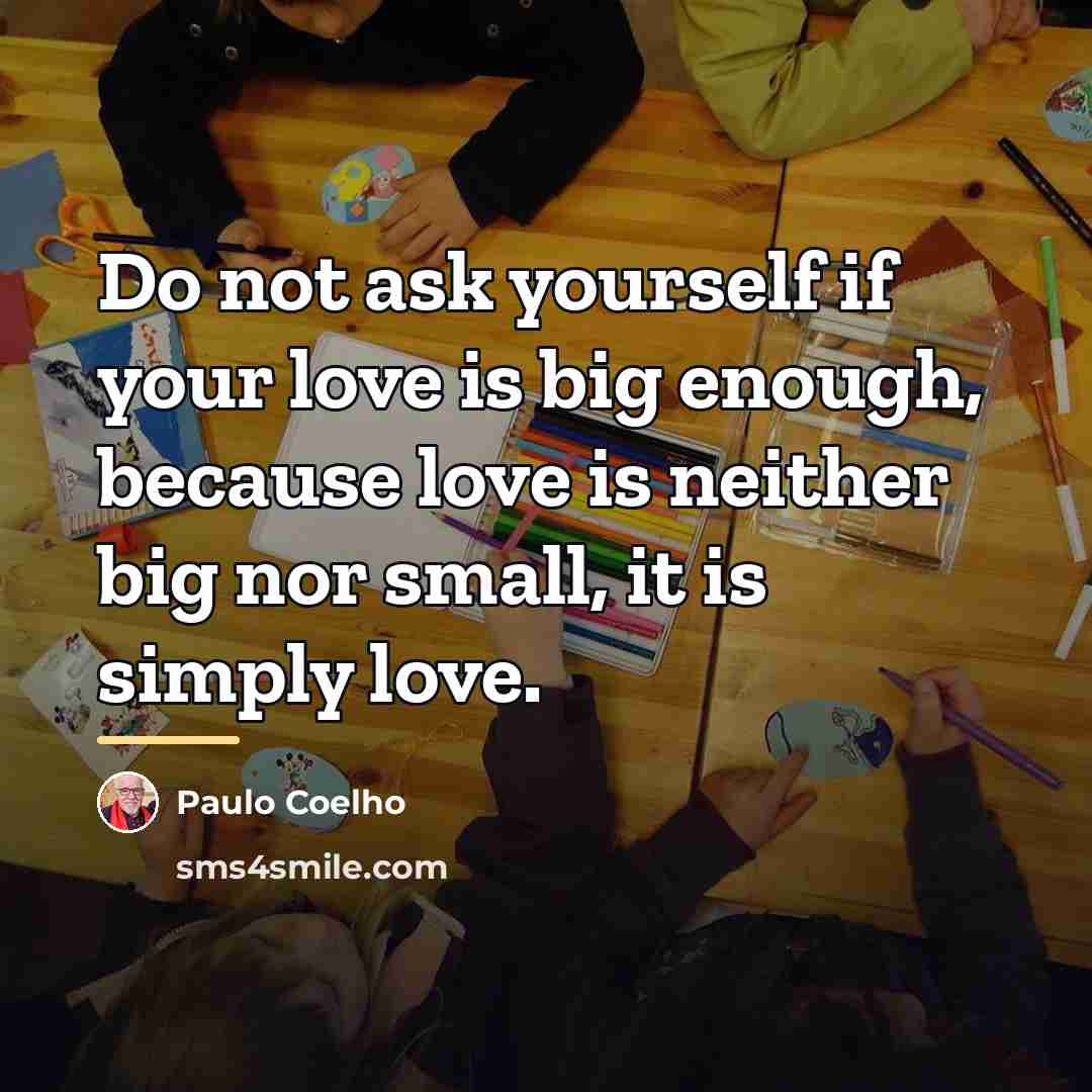 “Do not ask yourself if your love is big enough,…” quote by Paulo Coelho