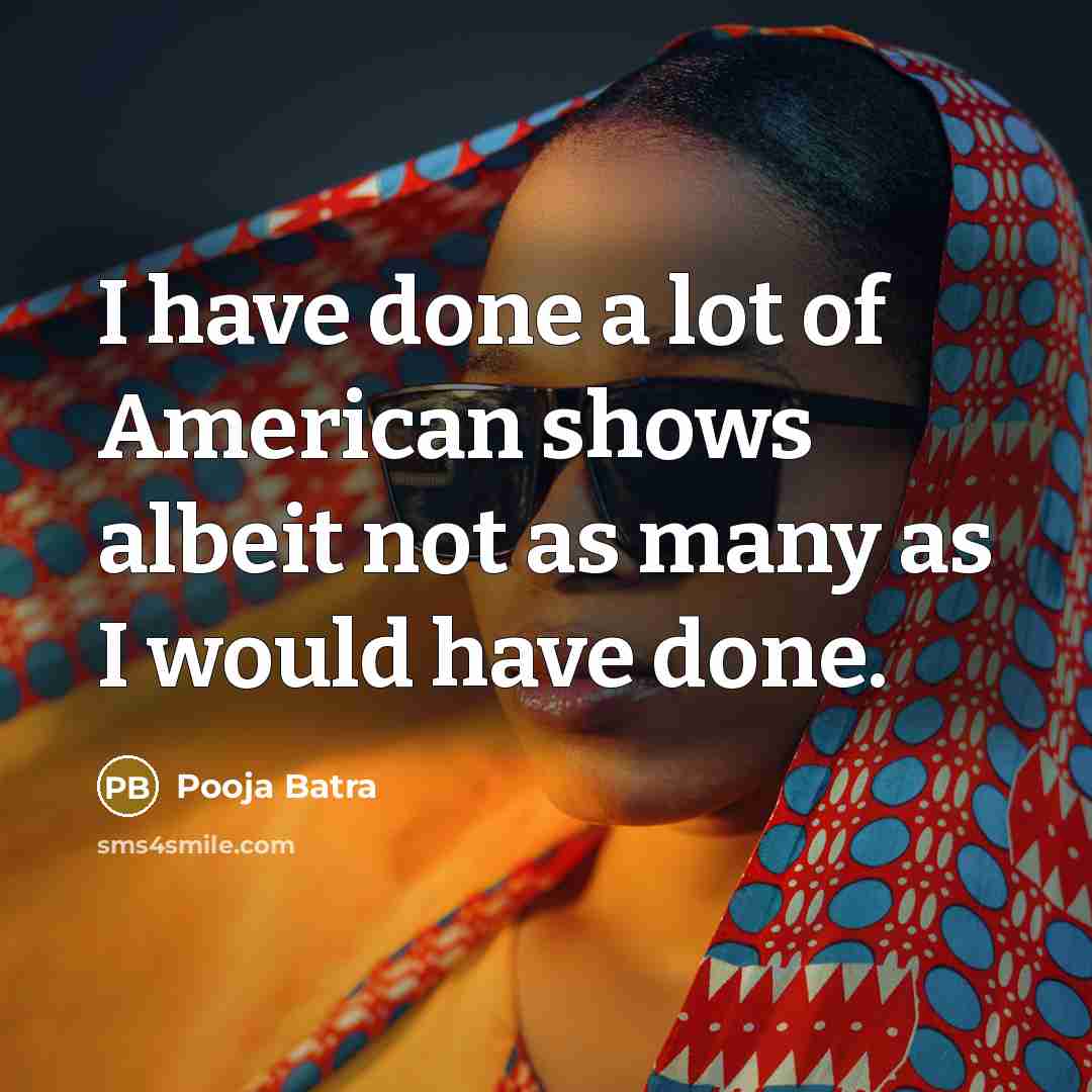 “I have done a lot of American shows albeit not…” quote by Pooja Batra