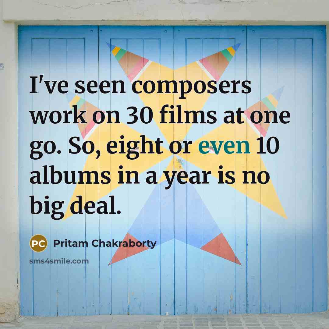 “I've seen composers work on 30 films at one go.…” quote by Pritam Chakraborty