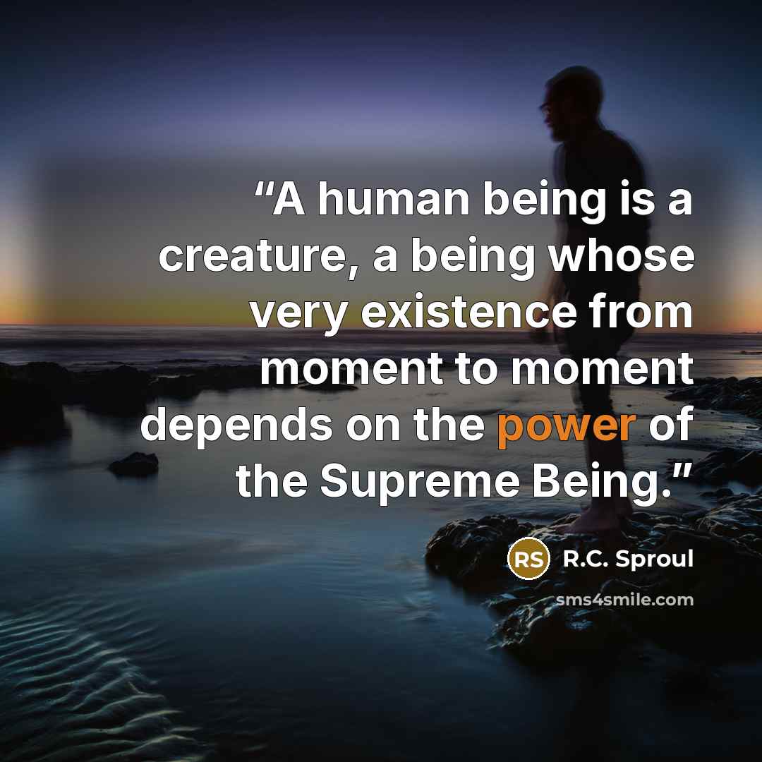 “A human being is a creature, a being whose very existence from moment to moment depends on the power of the Supreme Being.” quote by R.C. Sproul