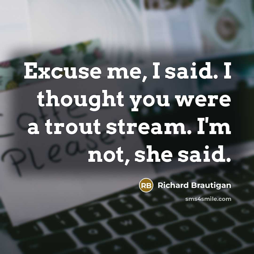 “Excuse me, I said. I thought you were a trout…” quote by Richard Brautigan