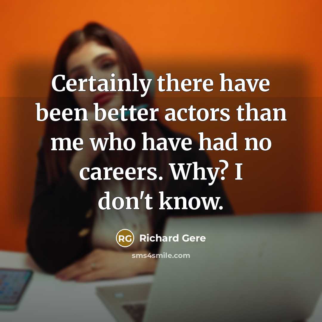 “Certainly there have been better actors than me who have…” quote by Richard Gere