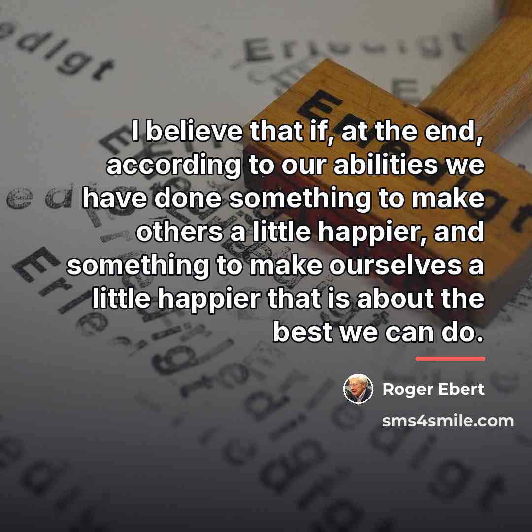 “I believe that if, at the end, according to our…” quote by Roger Ebert