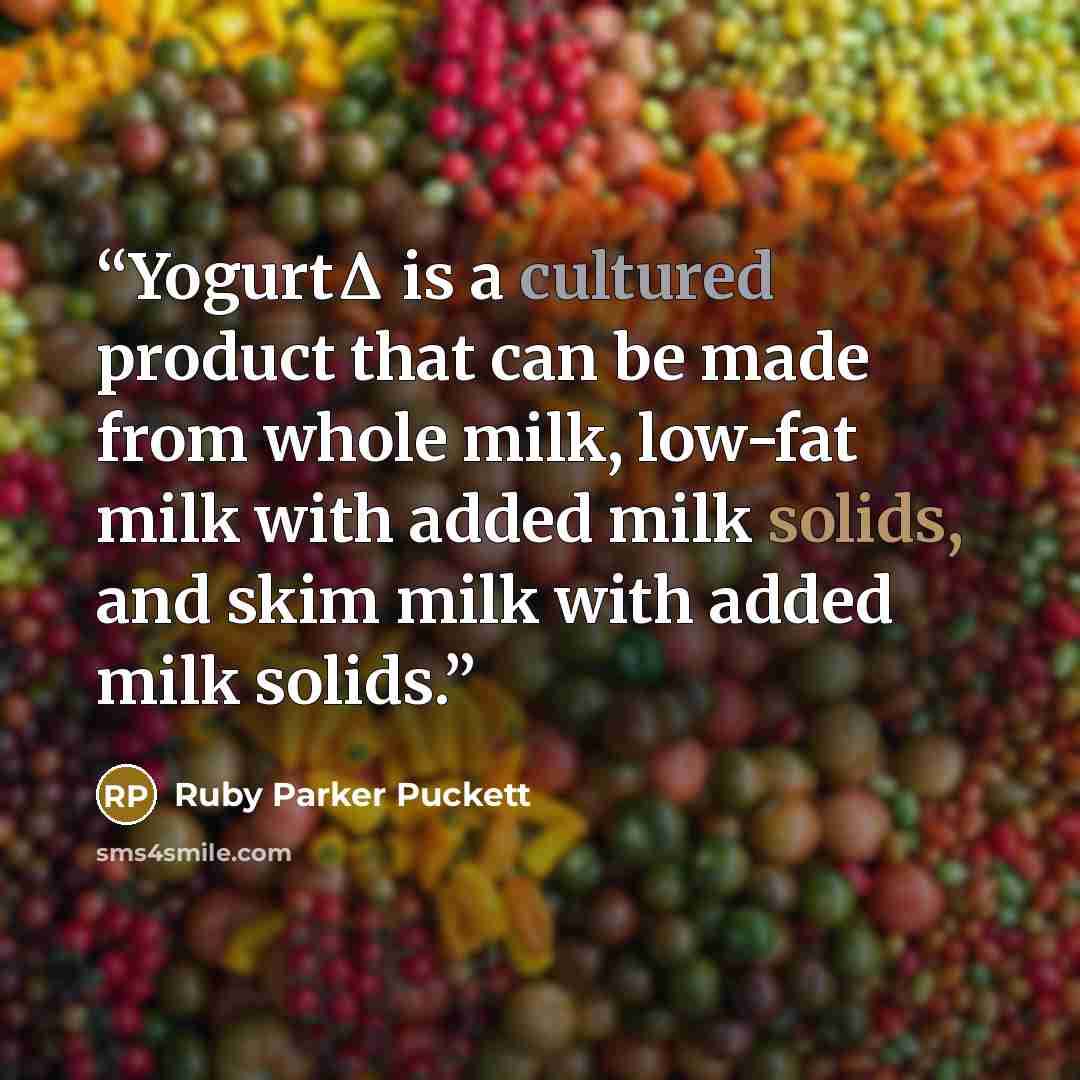 “YogurtΔ is a cultured product that can be made from whole milk, low-fat milk with added milk solids, and skim milk with added milk solids.” quote by Ruby Parker Puckett