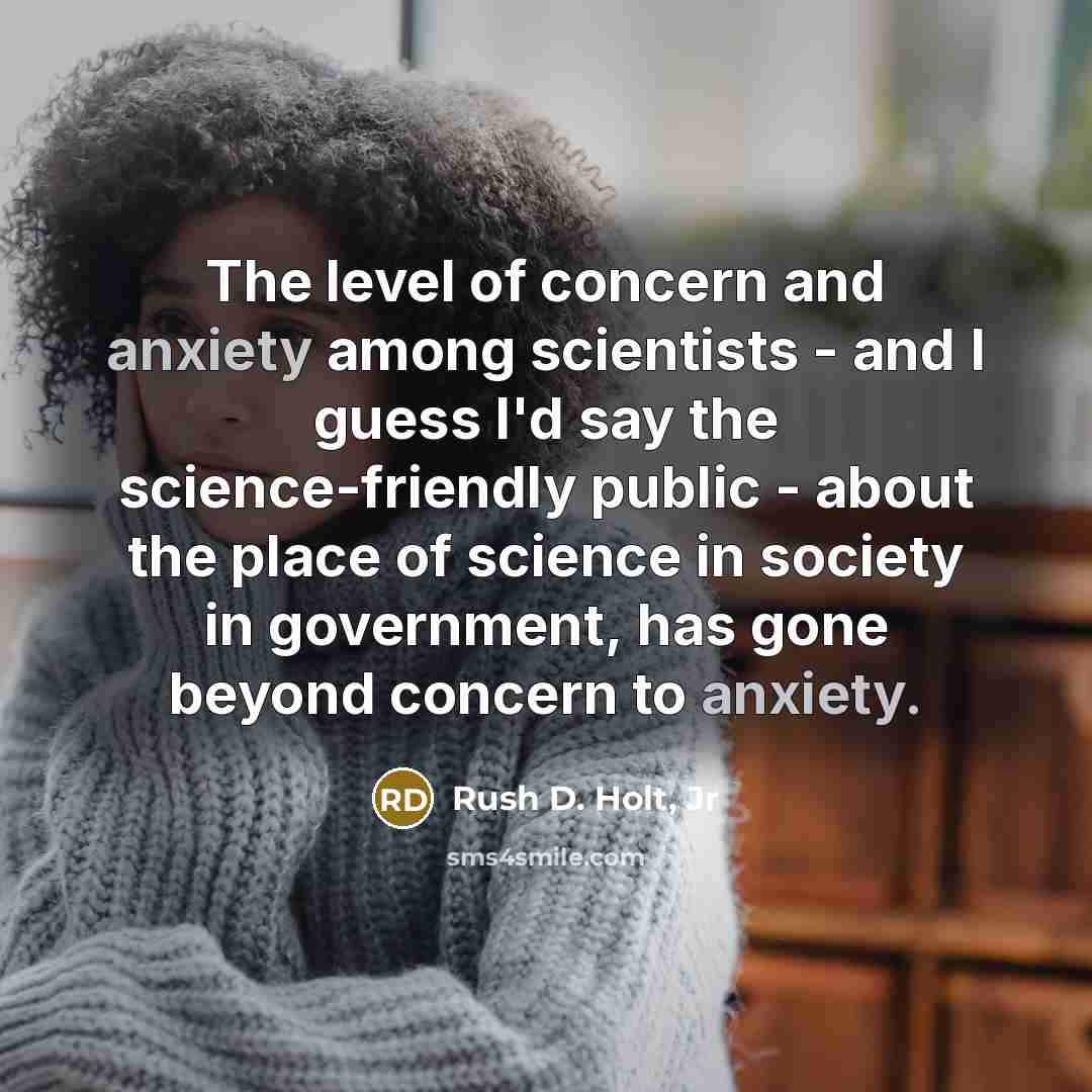 “The level of concern and anxiety among scientists - and…” quote by Rush D. Holt, Jr