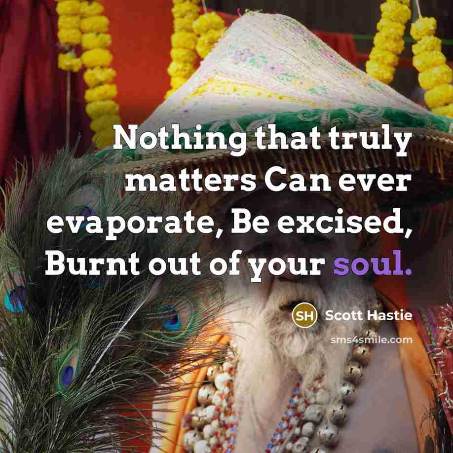 “Nothing that truly matters Can ever evaporate, Be excised, Burnt…” quote by Scott Hastie
