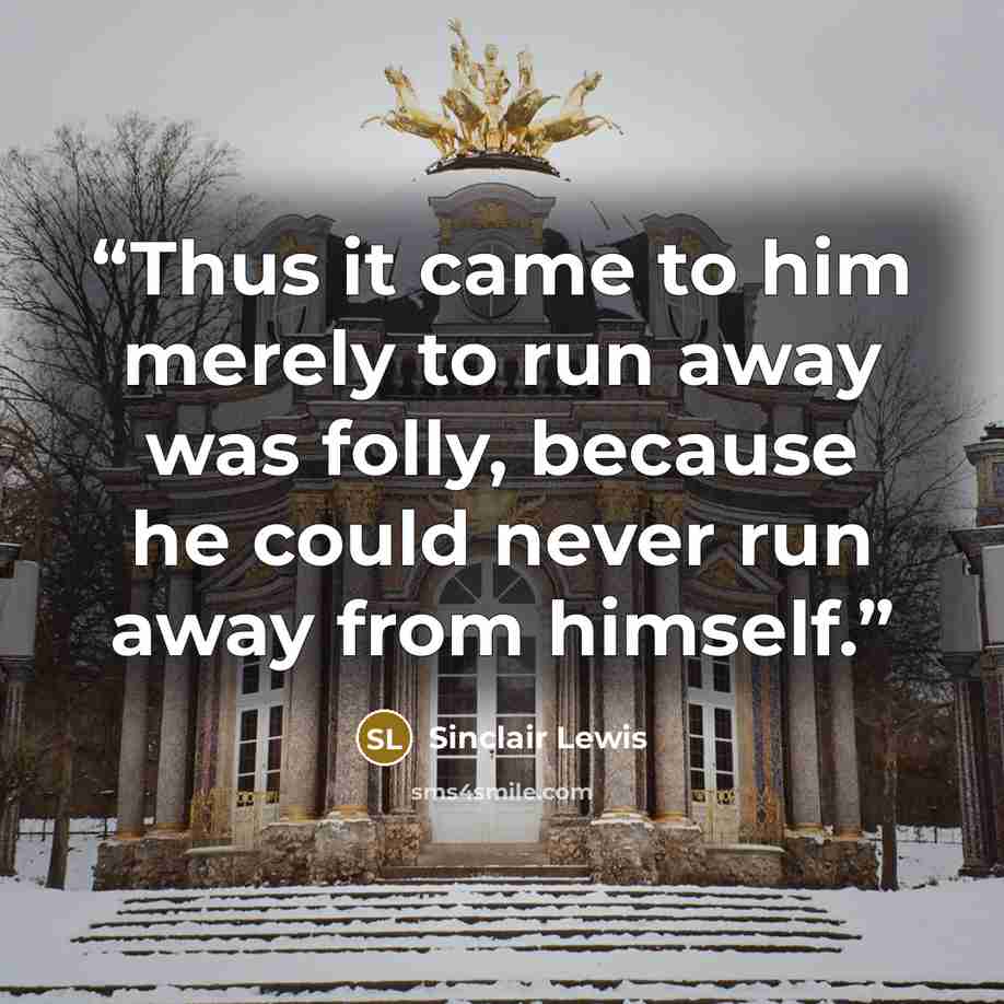 “Thus it came to him merely to run away was folly, because he could never run away from himself.” quote by Sinclair Lewis