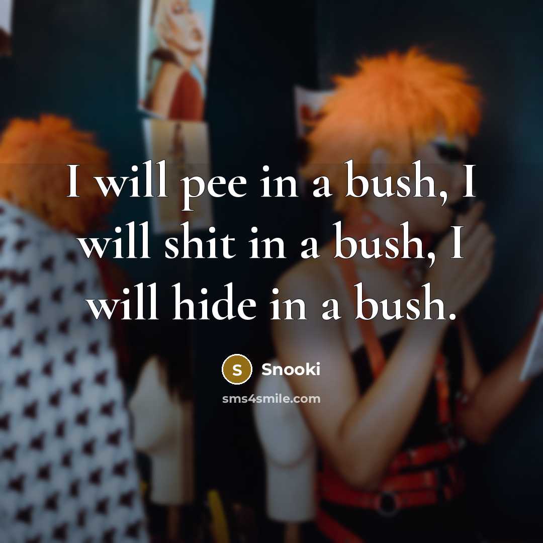 “I will pee in a bush, I will shit in a bush, I will hide in a bush.” quote by Snooki