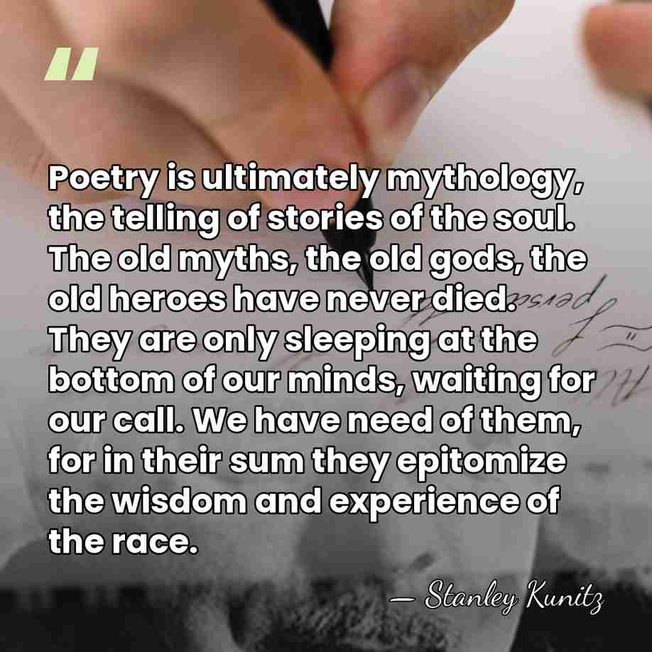 Poetry is ultimately mythology, the telling of stories of the soul. The&hellip; - Stanley Kunitz