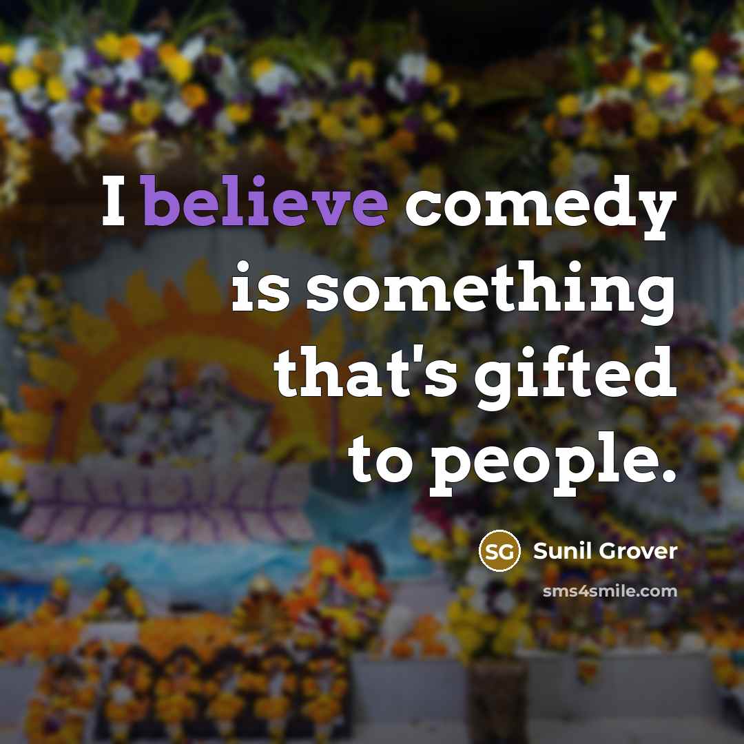 “I believe comedy is something that's gifted to people.…” quote by Sunil Grover