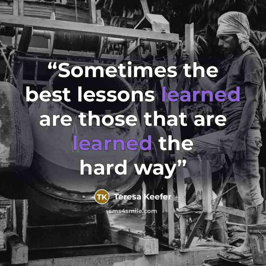 “Sometimes the best lessons learned are those that are learned the hard way” quote by Teresa Keefer