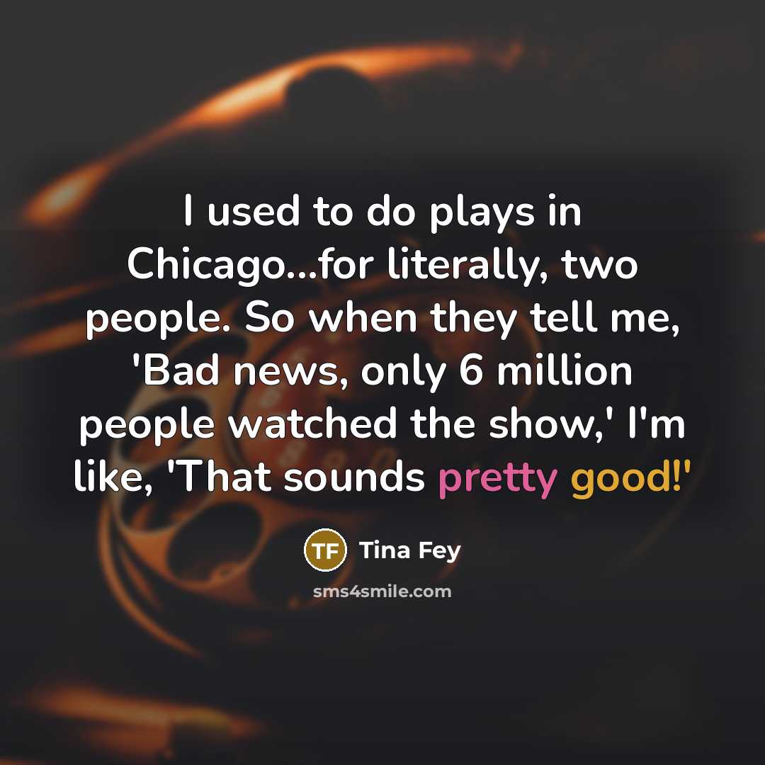 “I used to do plays in Chicago...for literally, two people.…” quote by Tina Fey
