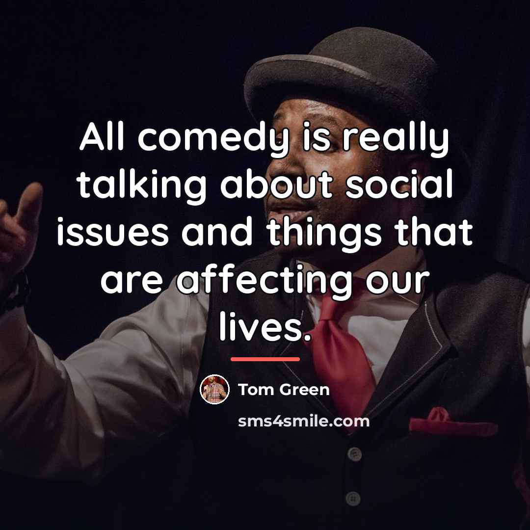 “All comedy is really talking about social issues and things…” quote by Tom Green